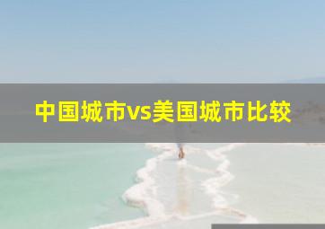 中国城市vs美国城市比较