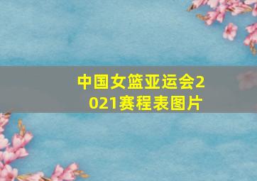 中国女篮亚运会2021赛程表图片