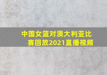 中国女篮对澳大利亚比赛回放2021直播视频