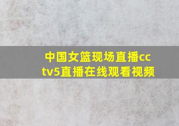 中国女篮现场直播cctv5直播在线观看视频