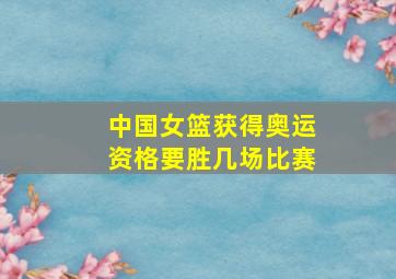 中国女篮获得奥运资格要胜几场比赛