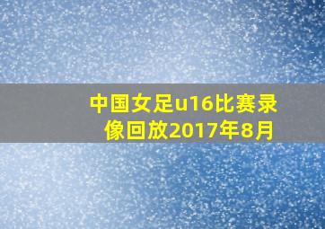 中国女足u16比赛录像回放2017年8月