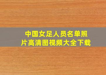 中国女足人员名单照片高清图视频大全下载