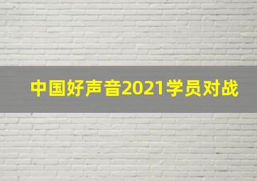 中国好声音2021学员对战