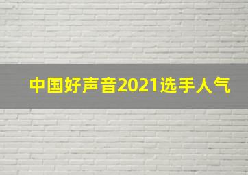 中国好声音2021选手人气