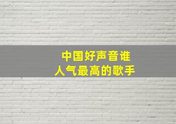 中国好声音谁人气最高的歌手