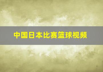 中国日本比赛篮球视频