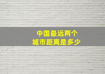 中国最远两个城市距离是多少