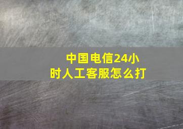 中国电信24小时人工客服怎么打