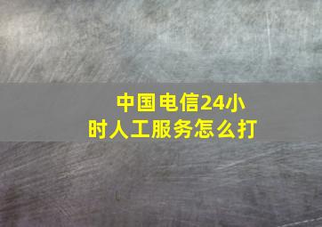 中国电信24小时人工服务怎么打