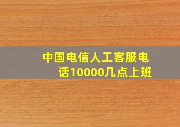 中国电信人工客服电话10000几点上班