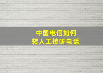 中国电信如何转人工接听电话