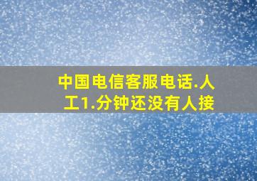 中国电信客服电话.人工1.分钟还没有人接