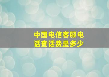 中国电信客服电话查话费是多少