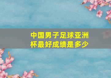 中国男子足球亚洲杯最好成绩是多少