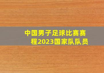 中国男子足球比赛赛程2023国家队队员