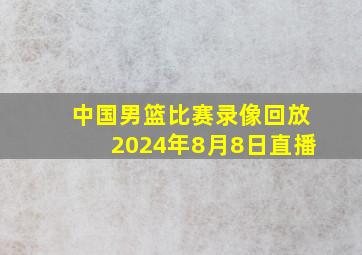 中国男篮比赛录像回放2024年8月8日直播