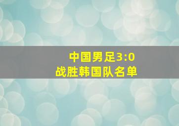 中国男足3:0战胜韩国队名单