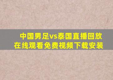 中国男足vs泰国直播回放在线观看免费视频下载安装