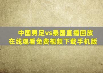 中国男足vs泰国直播回放在线观看免费视频下载手机版