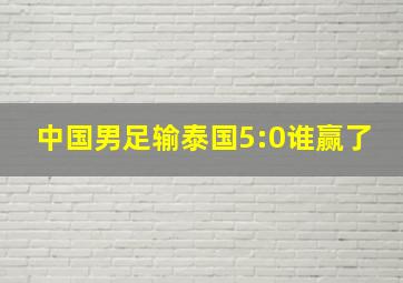 中国男足输泰国5:0谁赢了