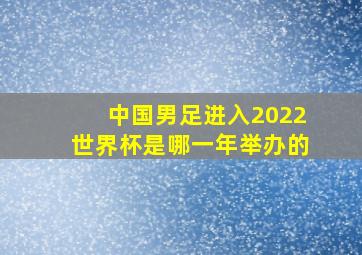 中国男足进入2022世界杯是哪一年举办的