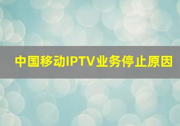 中国移动IPTV业务停止原因