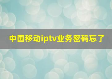 中国移动iptv业务密码忘了