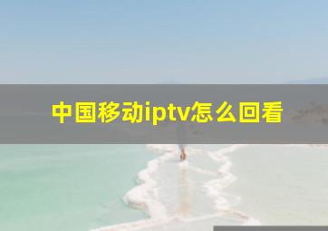 中国移动iptv怎么回看