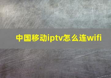 中国移动iptv怎么连wifi