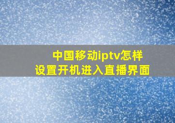 中国移动iptv怎样设置开机进入直播界面