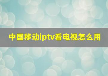 中国移动iptv看电视怎么用