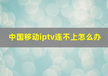 中国移动iptv连不上怎么办