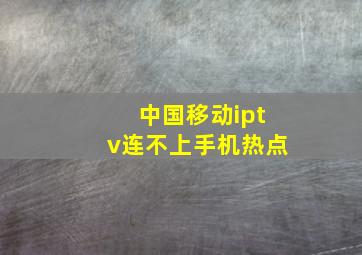 中国移动iptv连不上手机热点