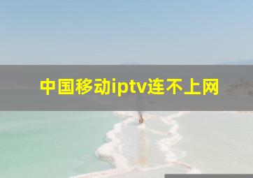 中国移动iptv连不上网