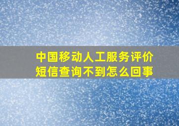 中国移动人工服务评价短信查询不到怎么回事