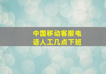 中国移动客服电话人工几点下班