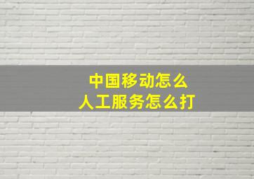 中国移动怎么人工服务怎么打