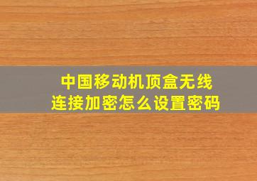 中国移动机顶盒无线连接加密怎么设置密码