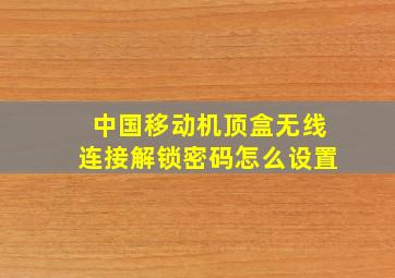 中国移动机顶盒无线连接解锁密码怎么设置