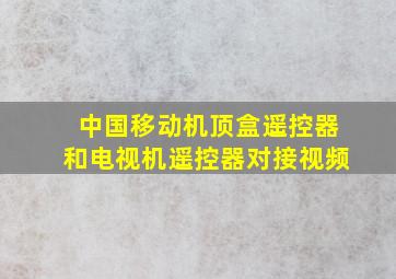 中国移动机顶盒遥控器和电视机遥控器对接视频