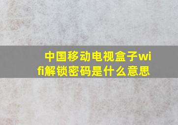 中国移动电视盒子wifi解锁密码是什么意思