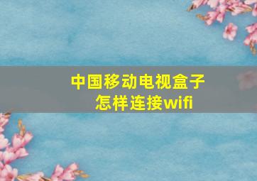 中国移动电视盒子怎样连接wifi