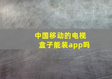 中国移动的电视盒子能装app吗