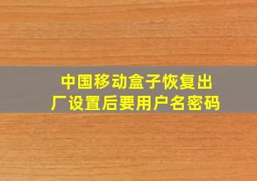 中国移动盒子恢复出厂设置后要用户名密码