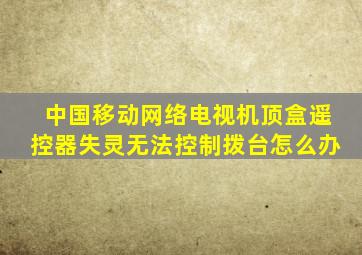 中国移动网络电视机顶盒遥控器失灵无法控制拨台怎么办