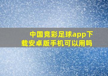 中国竞彩足球app下载安卓版手机可以用吗