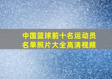 中国篮球前十名运动员名单照片大全高清视频