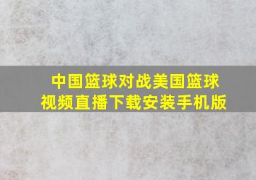 中国篮球对战美国篮球视频直播下载安装手机版