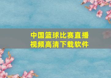 中国篮球比赛直播视频高清下载软件